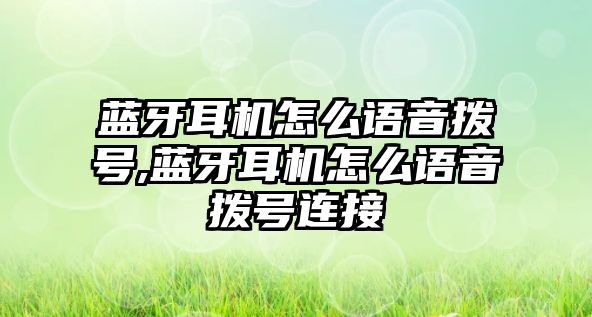 藍(lán)牙耳機(jī)怎么語音撥號(hào),藍(lán)牙耳機(jī)怎么語音撥號(hào)連接