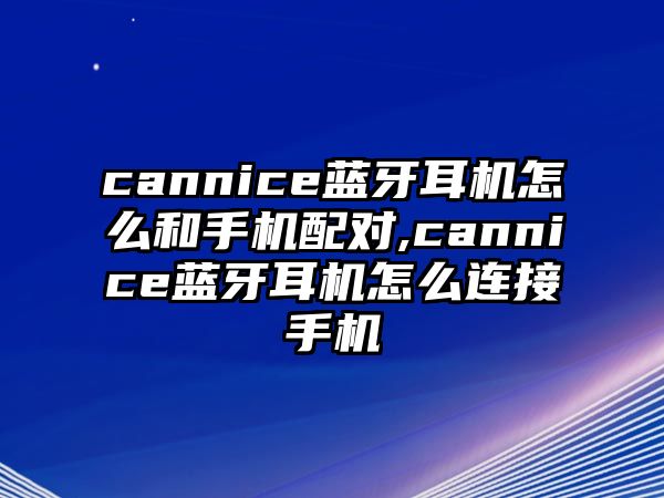 cannice藍(lán)牙耳機怎么和手機配對,cannice藍(lán)牙耳機怎么連接手機