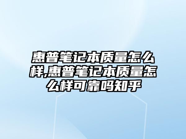 惠普筆記本質(zhì)量怎么樣,惠普筆記本質(zhì)量怎么樣可靠嗎知乎