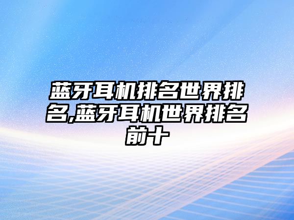 藍牙耳機排名世界排名,藍牙耳機世界排名前十