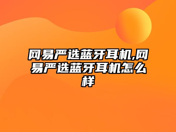 網(wǎng)易嚴(yán)選藍(lán)牙耳機(jī),網(wǎng)易嚴(yán)選藍(lán)牙耳機(jī)怎么樣