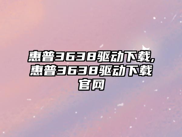 惠普3638驅(qū)動下載,惠普3638驅(qū)動下載官網(wǎng)