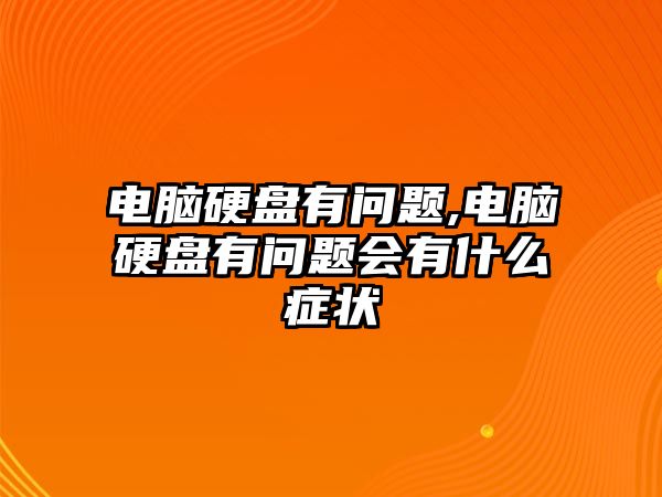 電腦硬盤有問題,電腦硬盤有問題會(huì)有什么癥狀