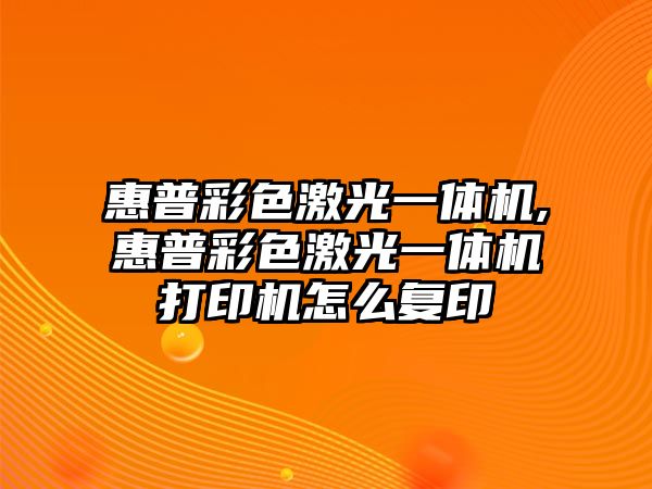 惠普彩色激光一體機,惠普彩色激光一體機打印機怎么復(fù)印