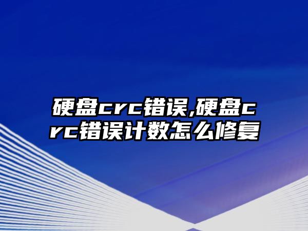 硬盤crc錯誤,硬盤crc錯誤計(jì)數(shù)怎么修復(fù)