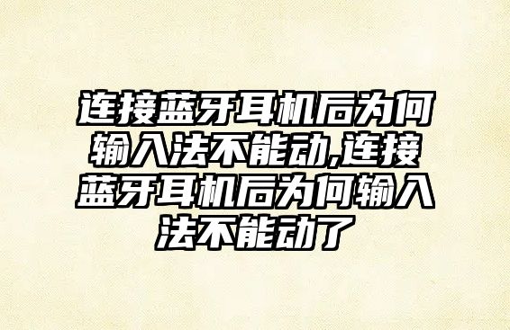 連接藍(lán)牙耳機后為何輸入法不能動,連接藍(lán)牙耳機后為何輸入法不能動了