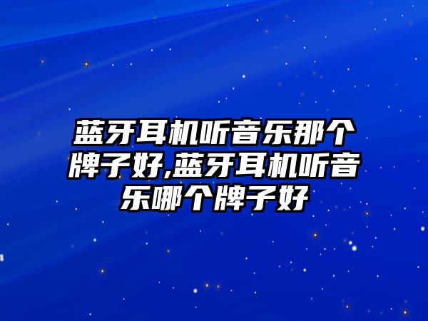 藍牙耳機聽音樂那個牌子好,藍牙耳機聽音樂哪個牌子好