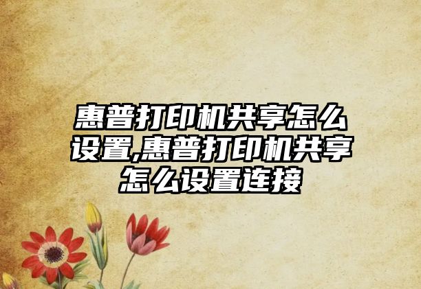 惠普打印機共享怎么設置,惠普打印機共享怎么設置連接