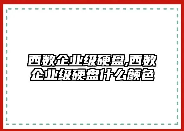 西數(shù)企業(yè)級(jí)硬盤,西數(shù)企業(yè)級(jí)硬盤什么顏色