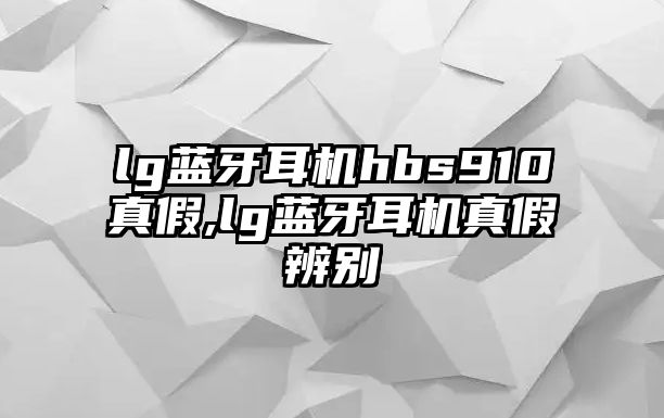 lg藍(lán)牙耳機hbs910真假,lg藍(lán)牙耳機真假辨別