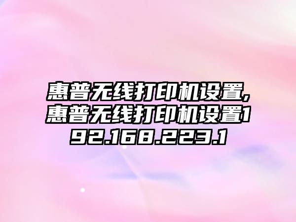 惠普無線打印機(jī)設(shè)置,惠普無線打印機(jī)設(shè)置192.168.223.1