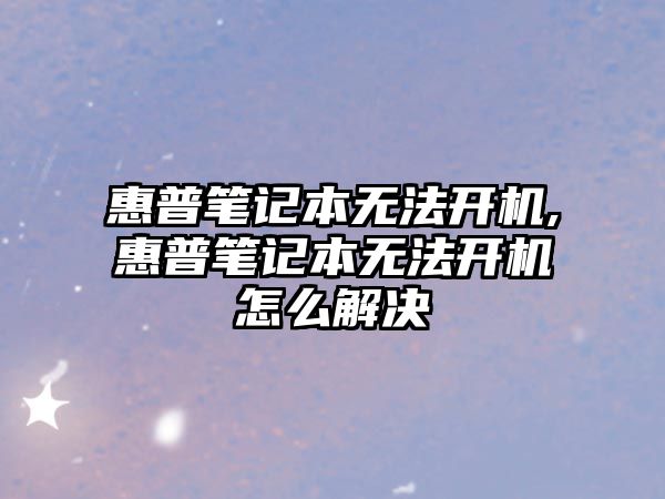 惠普筆記本無法開機(jī),惠普筆記本無法開機(jī)怎么解決