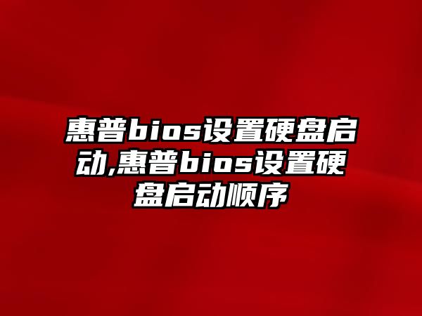 惠普bios設(shè)置硬盤(pán)啟動(dòng),惠普bios設(shè)置硬盤(pán)啟動(dòng)順序