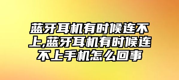 藍(lán)牙耳機(jī)有時候連不上,藍(lán)牙耳機(jī)有時候連不上手機(jī)怎么回事