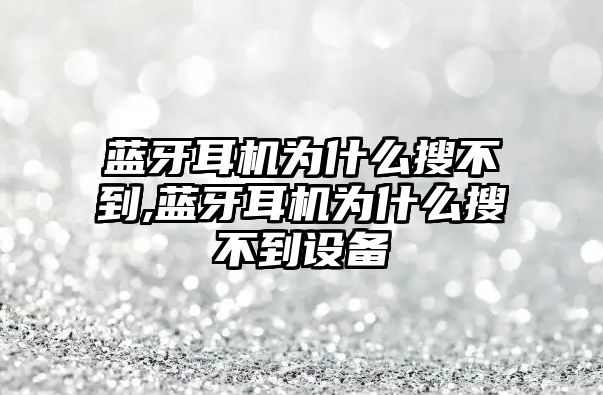 藍牙耳機為什么搜不到,藍牙耳機為什么搜不到設備