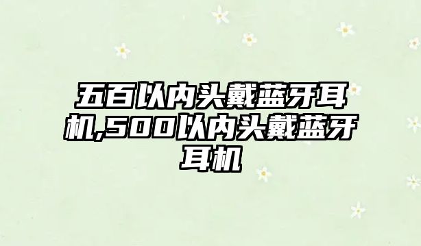 五百以內(nèi)頭戴藍(lán)牙耳機,500以內(nèi)頭戴藍(lán)牙耳機