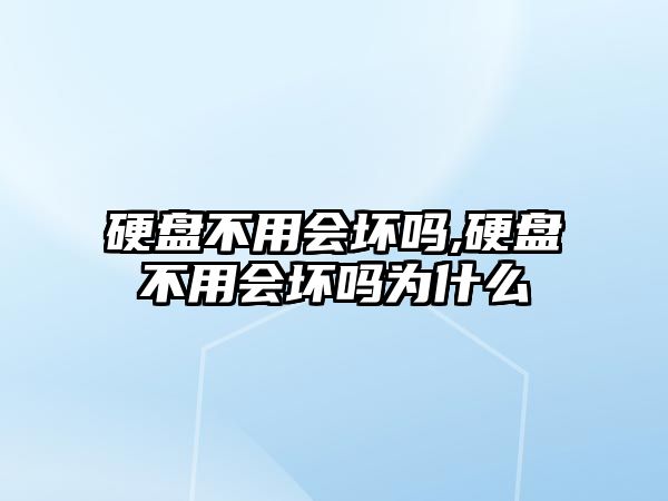 硬盤不用會壞嗎,硬盤不用會壞嗎為什么