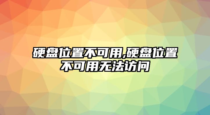 硬盤位置不可用,硬盤位置不可用無(wú)法訪問(wèn)