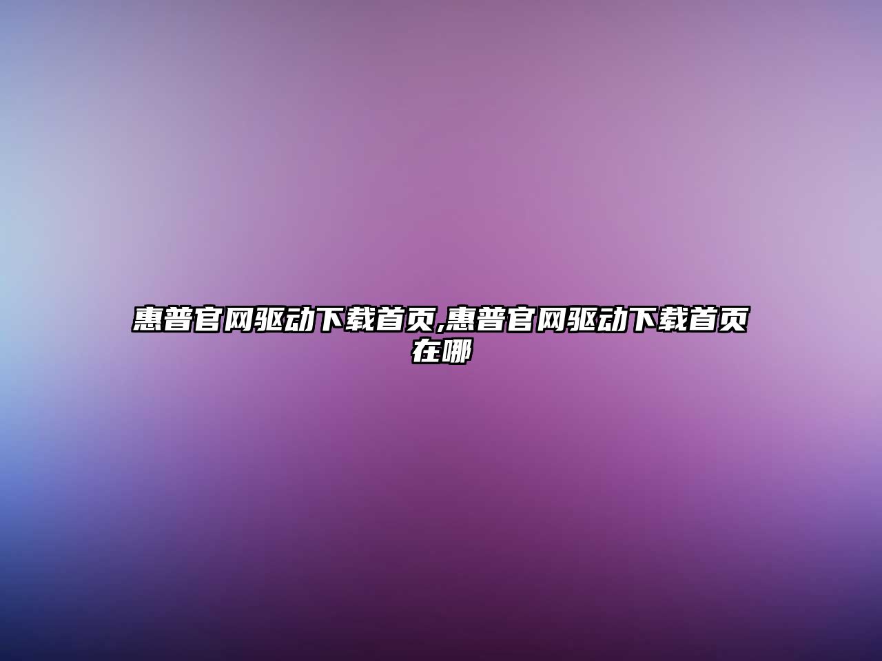 惠普官網(wǎng)驅(qū)動(dòng)下載首頁,惠普官網(wǎng)驅(qū)動(dòng)下載首頁在哪