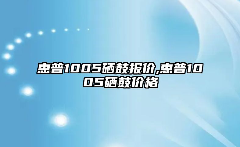 惠普1005硒鼓報(bào)價(jià),惠普1005硒鼓價(jià)格