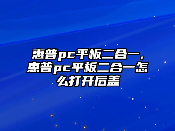 惠普pc平板二合一,惠普pc平板二合一怎么打開后蓋