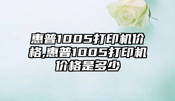 惠普1005打印機(jī)價格,惠普1005打印機(jī)價格是多少